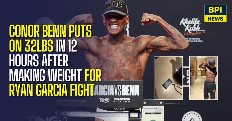 Conor Benn Puts On 32lbs In 12 Hours After Making Weight For Ryan Garcia Fight